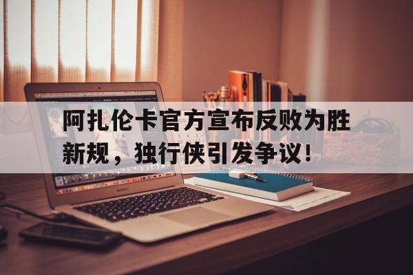 乐鱼网站包含阿扎伦卡官方宣布反败为胜新规，独行侠引发争议！的词条